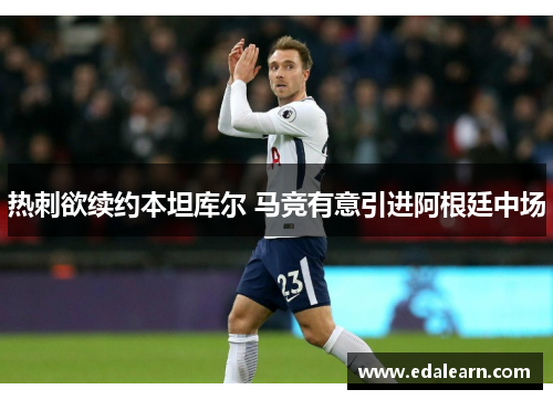 热刺欲续约本坦库尔 马竞有意引进阿根廷中场