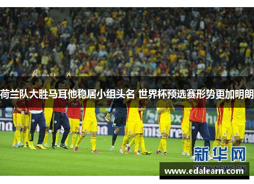荷兰队大胜马耳他稳居小组头名 世界杯预选赛形势更加明朗