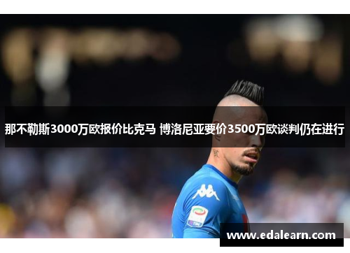 那不勒斯3000万欧报价比克马 博洛尼亚要价3500万欧谈判仍在进行