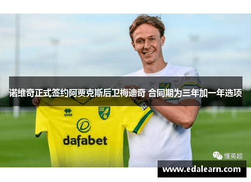 诺维奇正式签约阿贾克斯后卫梅迪奇 合同期为三年加一年选项